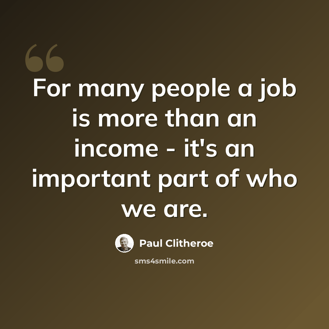 “For many people a job is more than an income - it's an important part of who we are.” quote by Paul Clitheroe