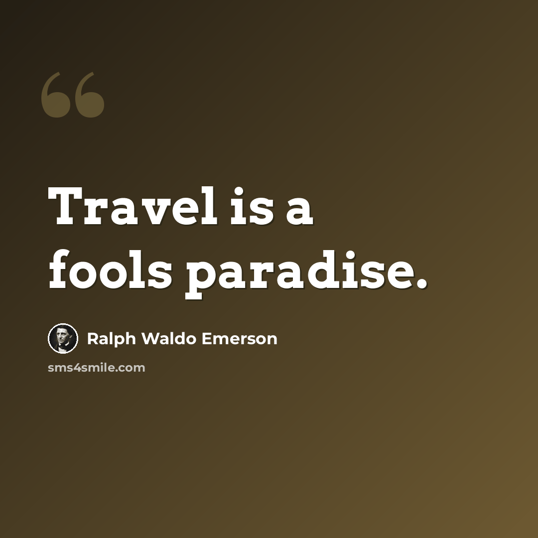 “Travel is a fools paradise.” quote by Ralph Waldo Emerson