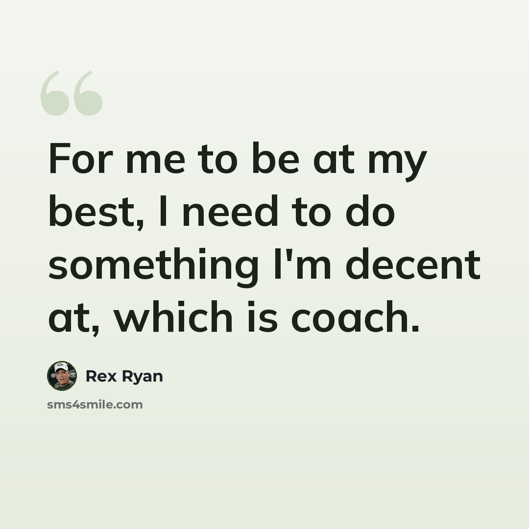 “For me to be at my best, I need to do something I'm decent at, which is coach.” quote by Rex Ryan
