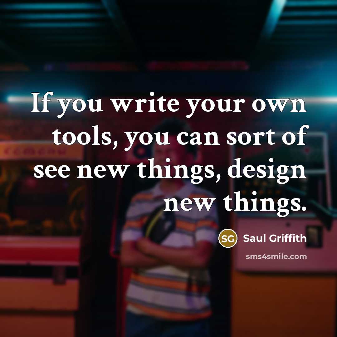 “If you write your own tools, you can sort of see new things, design new things.” quote by Saul Griffith