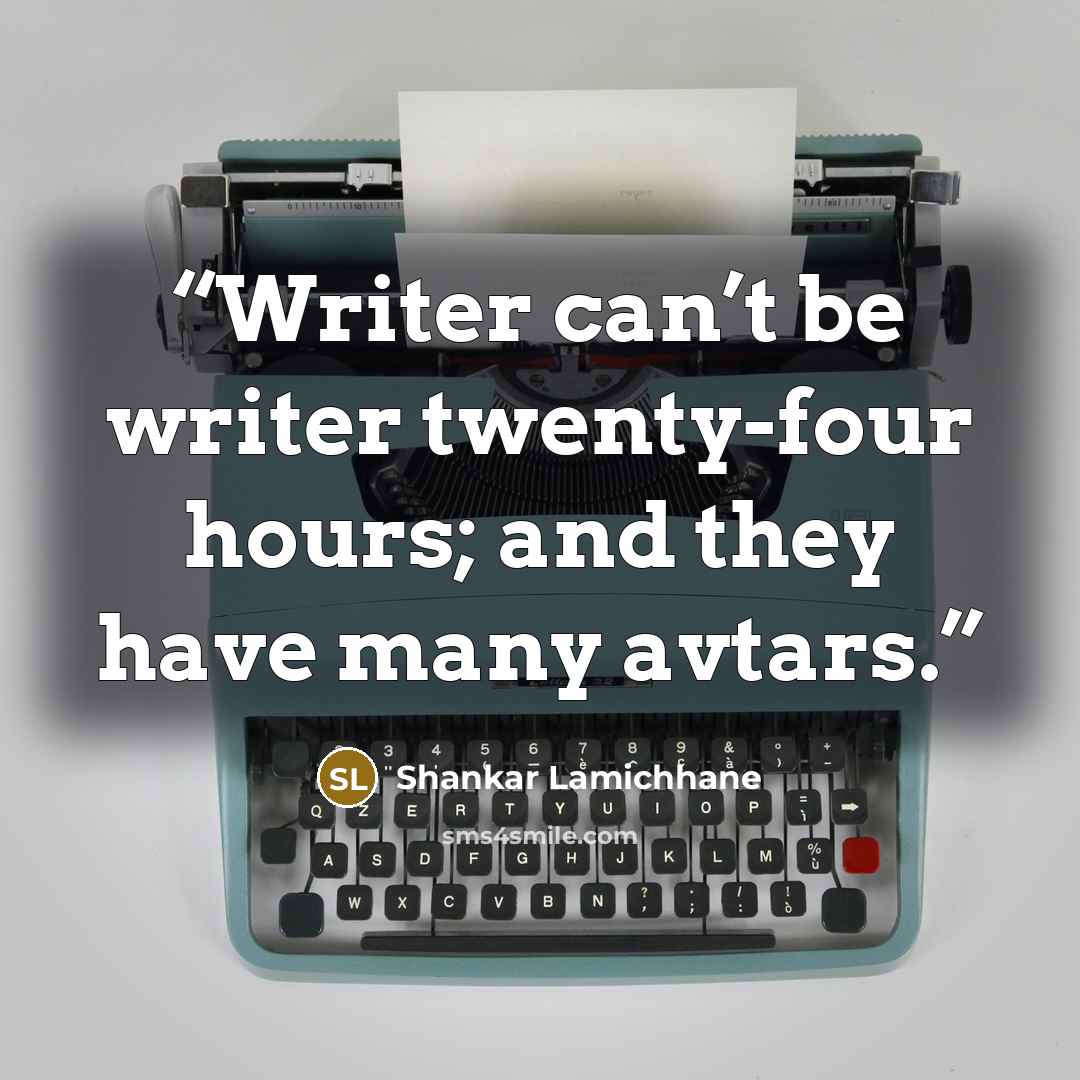 “Writer can’t be writer twenty-four hours; and they have many avtars.” quote by Shankar Lamichhane