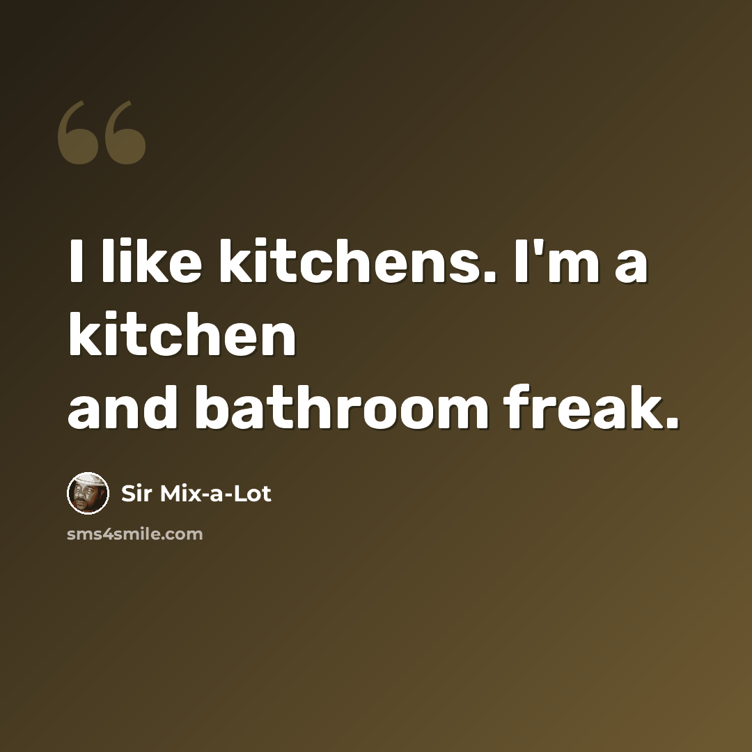 “I like kitchens. I'm a kitchen and bathroom freak.” quote by Sir Mix-a-Lot