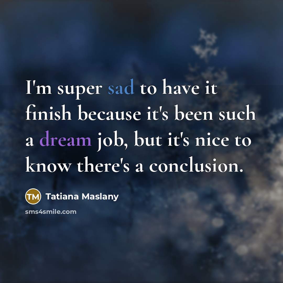 “I'm super sad to have it finish because it's been such a dream job, but it's nice to know there's a conclusion.” quote by Tatiana Maslany