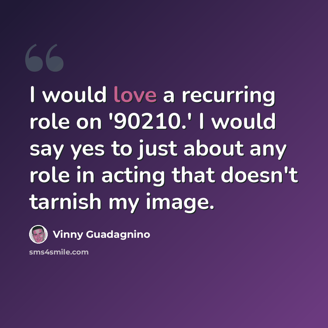 “I would love a recurring role on '90210.' I would say yes to just about any role in acting that doesn't tarnish my image.” quote by Vinny Guadagnino