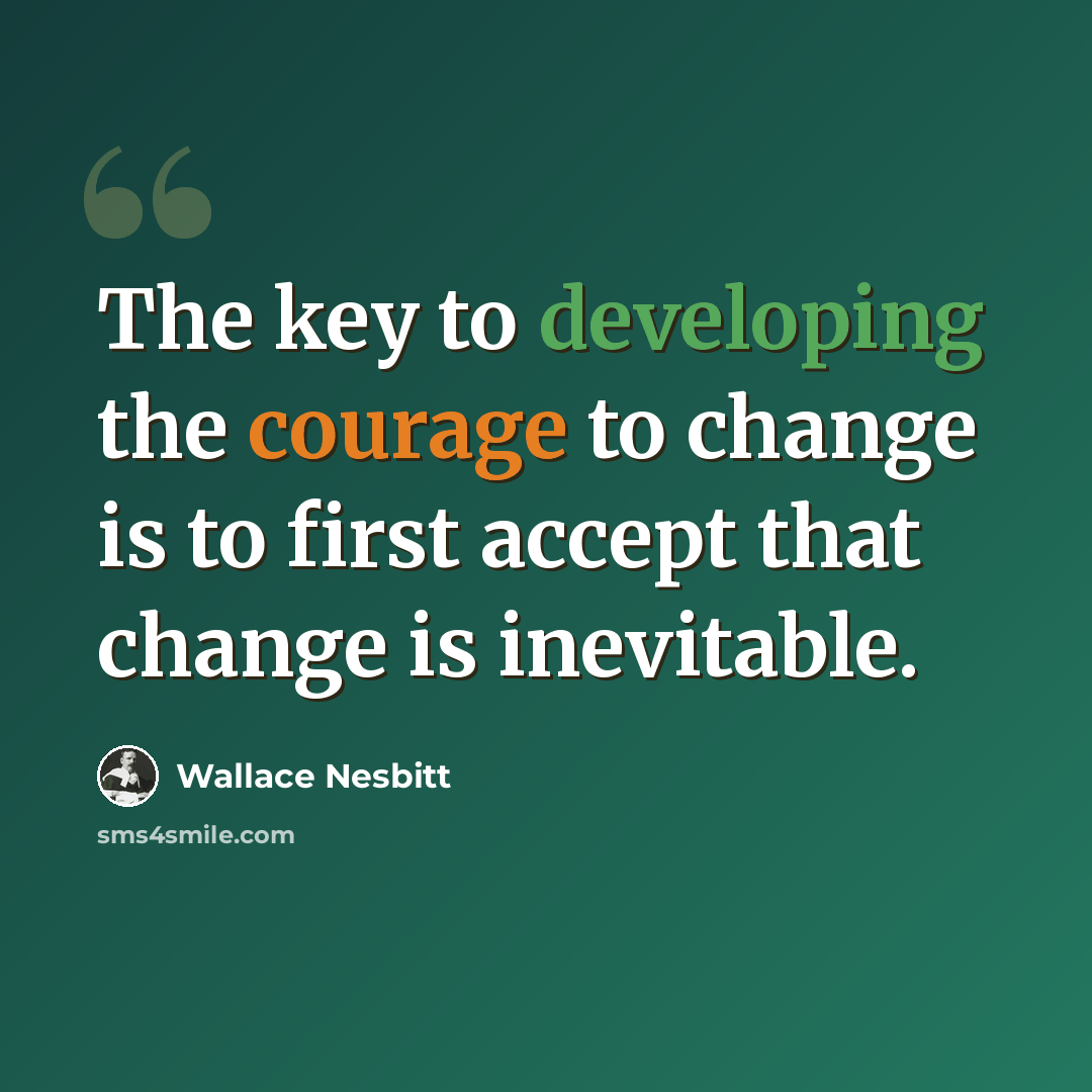 “The key to developing the courage to change is to first accept that change is inevitable.” quote by Wallace Nesbitt