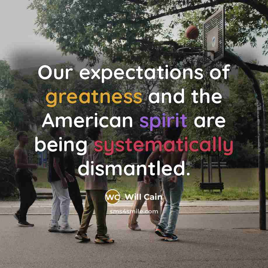 “Our expectations of greatness and the American spirit are being systematically dismantled.” quote by Will Cain