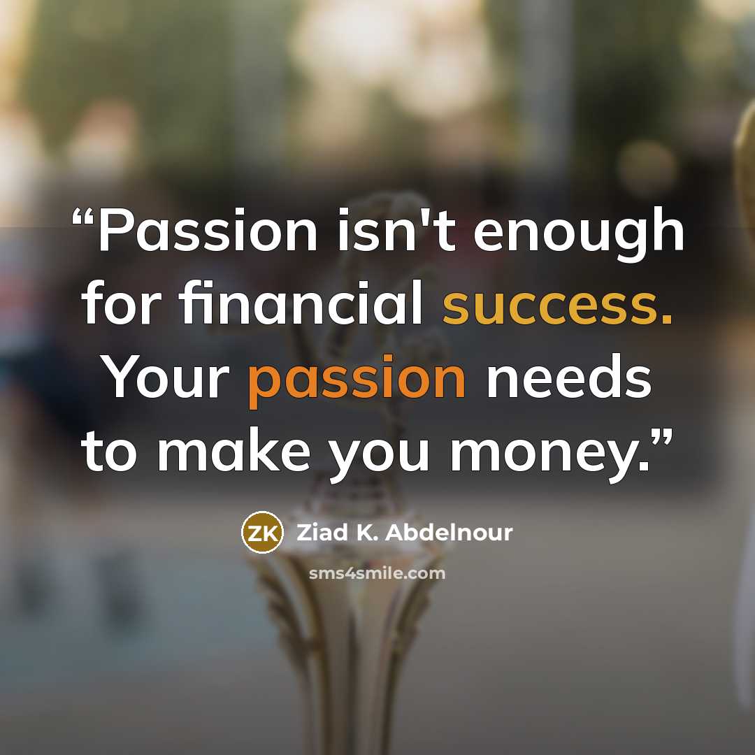“Passion isn't enough for financial success. Your passion needs to make you money.” quote by Ziad K. Abdelnour
