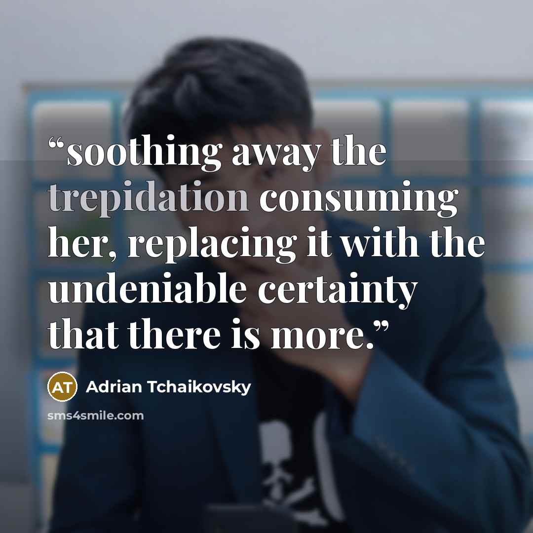 “soothing away the trepidation consuming her, replacing it with the undeniable certainty that there is more.” quote by Adrian Tchaikovsky