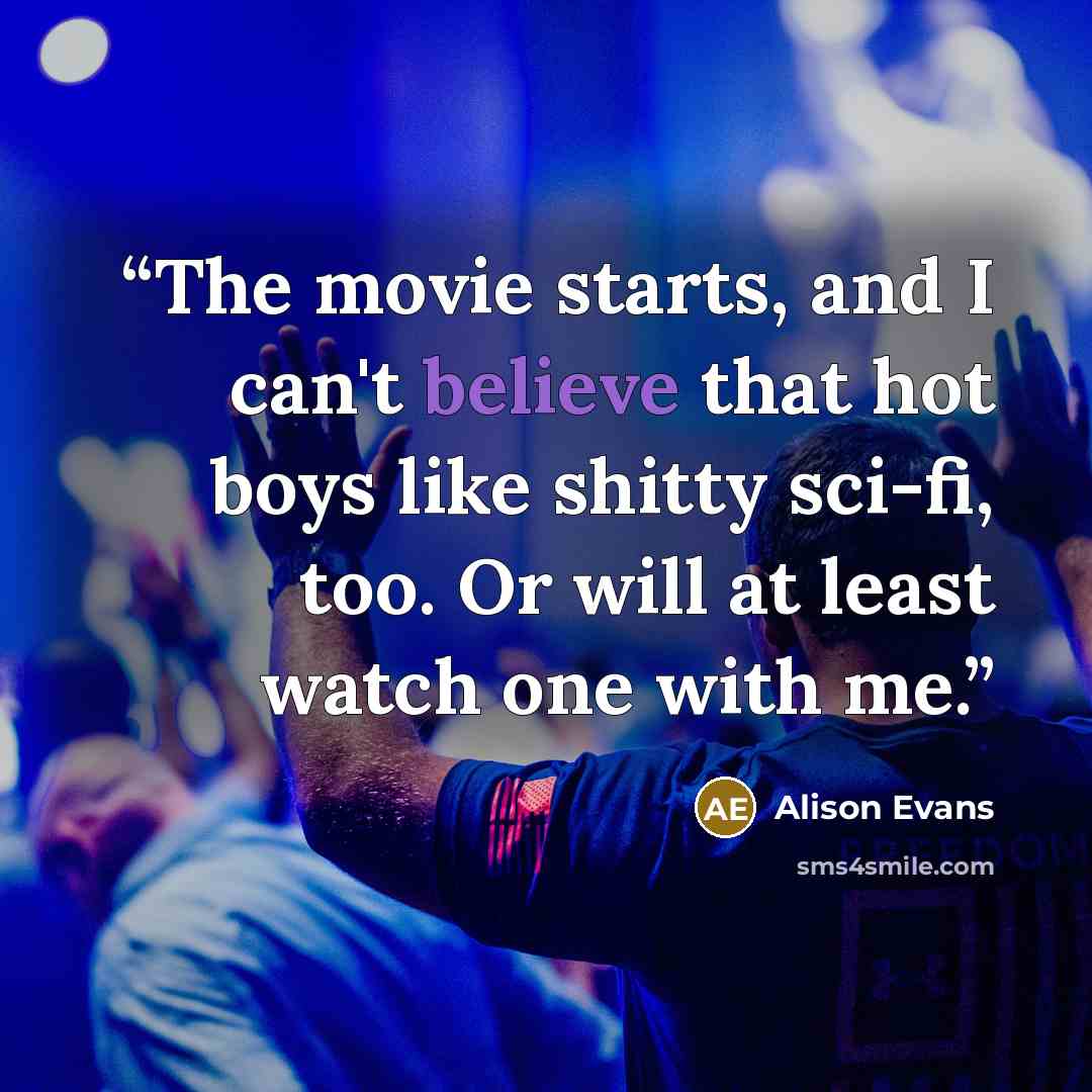 “The movie starts, and I can't believe that hot boys like shitty sci-fi, too. Or will at least watch one with me.” quote by Alison Evans