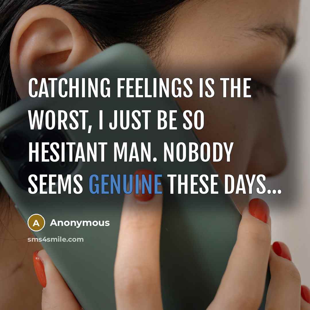 “Catching feelings is the worst, I just be so hesitant man. Nobody seems genuine these days...” quote by Anonymous
