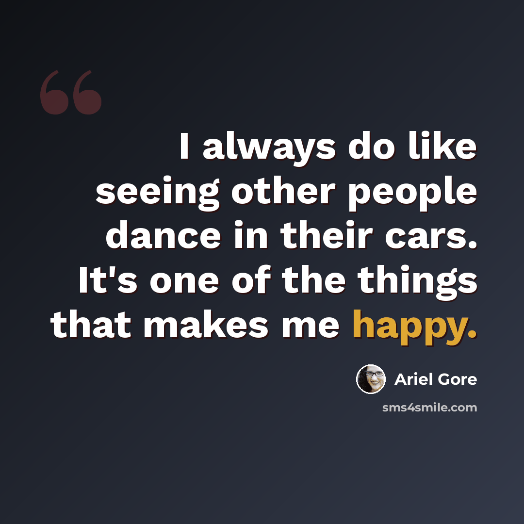 “I always do like seeing other people dance in their cars. It's one of the things that makes me happy.” quote by Ariel Gore