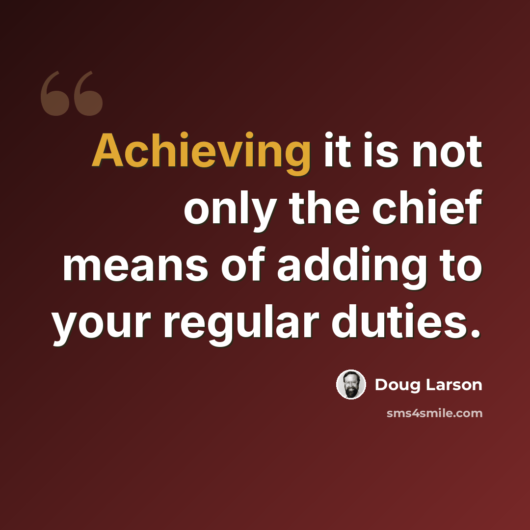 “Achieving it is not only the chief means of adding to your regular duties.” quote by Doug Larson