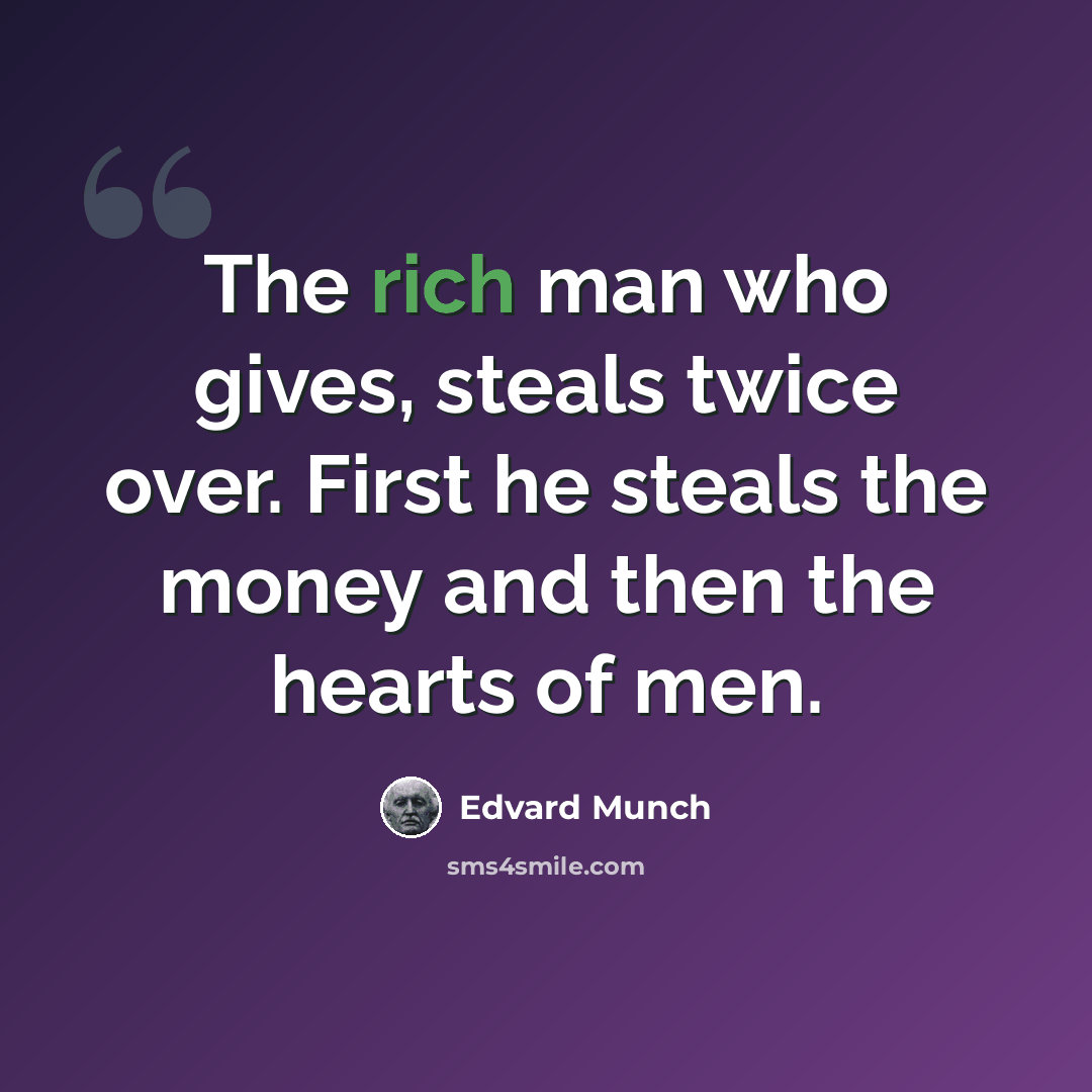 “The rich man who gives, steals twice over. First he steals the money and then the hearts of men.” quote by Edvard Munch