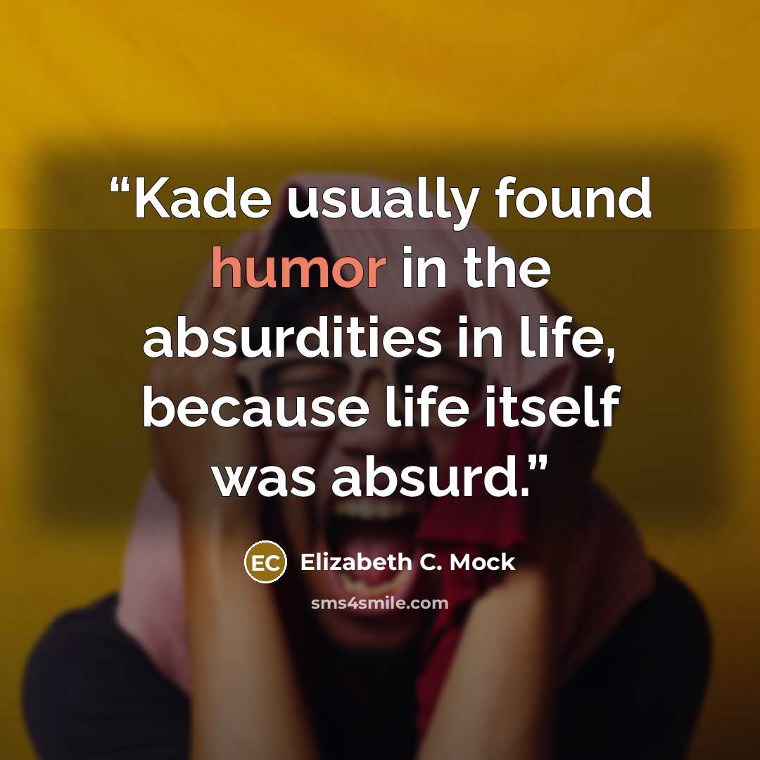 “Kade usually found humor in the absurdities in life, because life itself was absurd.” quote by Elizabeth C. Mock
