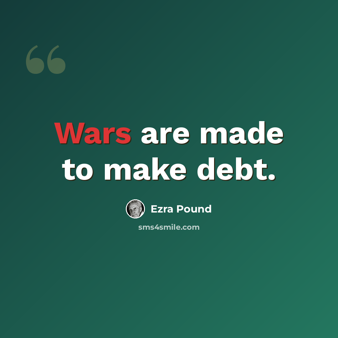 “Wars are made to make debt.” quote by Ezra Pound