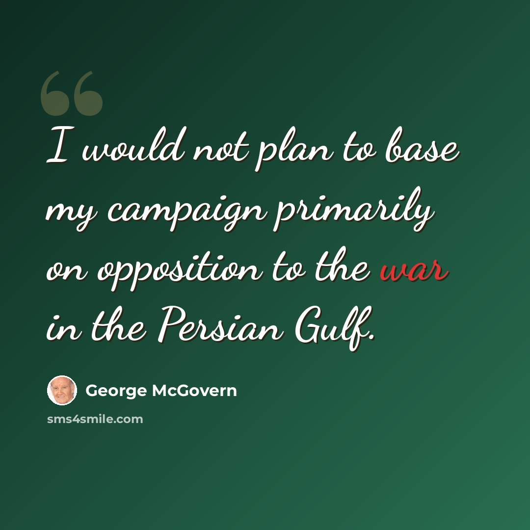 “I would not plan to base my campaign primarily on opposition to the war in the Persian Gulf.” quote by George McGovern