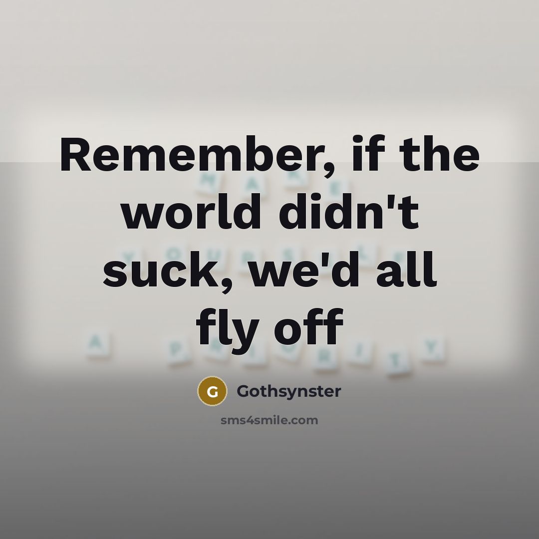 “Remember, if the world didn't suck, we'd all fly off” quote by Gothsynster