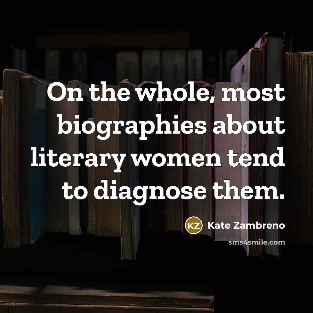 “On the whole, most biographies about literary women tend to diagnose them.” quote by Kate Zambreno