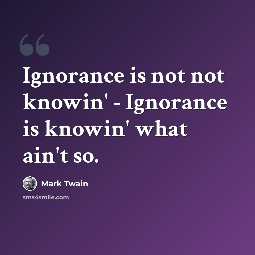 “Ignorance is not not knowin' - Ignorance is knowin' what ain't so.” quote by Mark Twain
