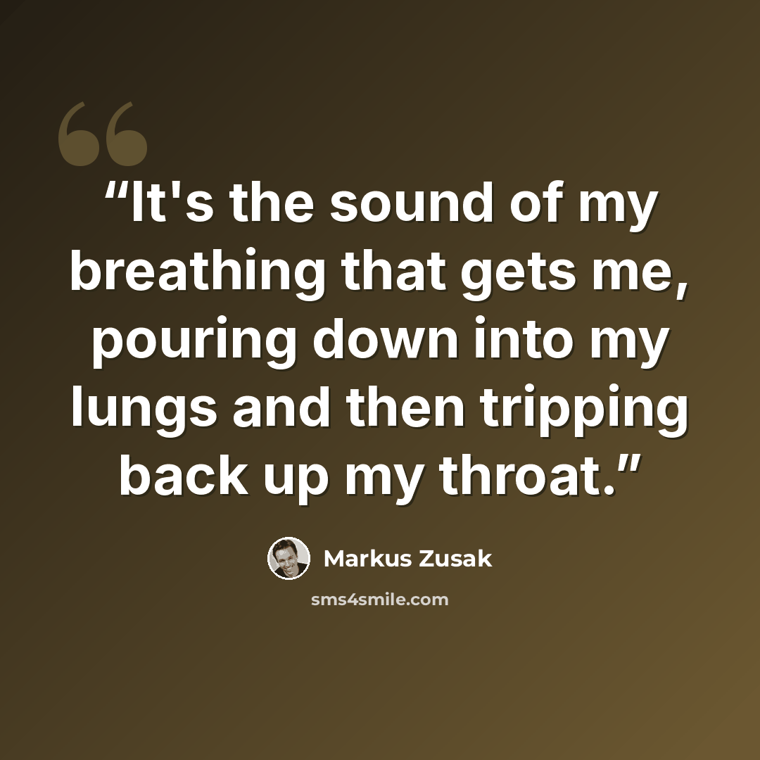 “It's the sound of my breathing that gets me, pouring down into my lungs and then tripping back up my throat.” quote by Markus Zusak