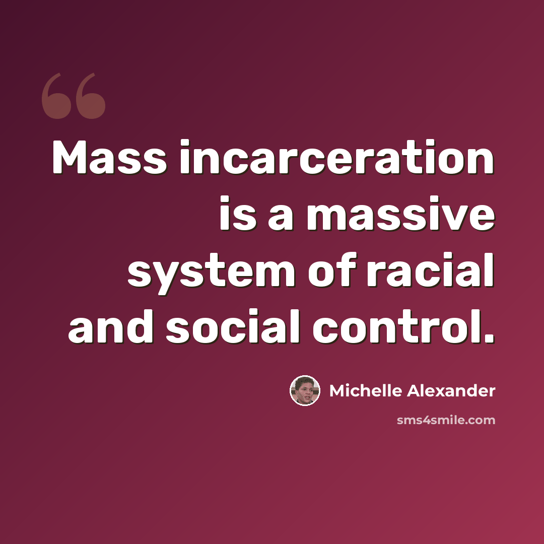 “Mass incarceration is a massive system of racial and social control.” quote by Michelle Alexander