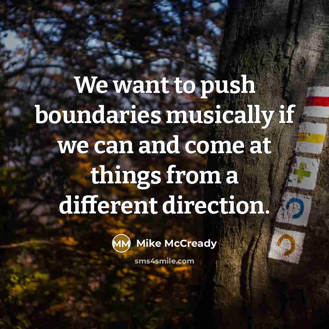 “We want to push boundaries musically if we can and come at things from a different direction.” quote by Mike McCready