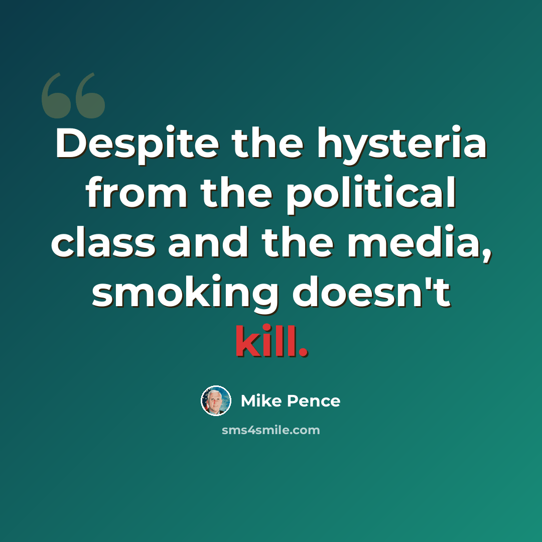 “Despite the hysteria from the political class and the media, smoking doesn't kill.” quote by Mike Pence