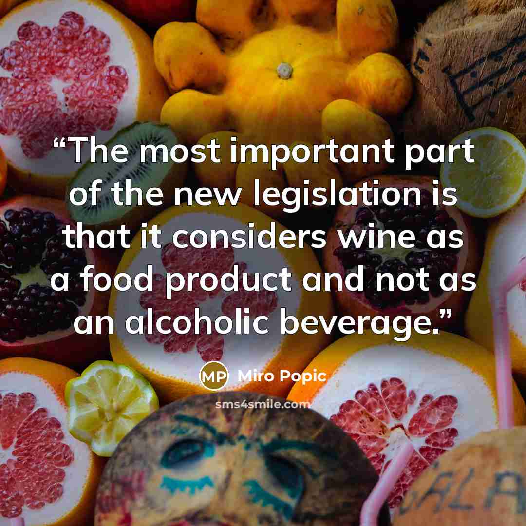 “The most important part of the new legislation is that it considers wine as a food product and not as an alcoholic beverage.” quote by Miro Popic