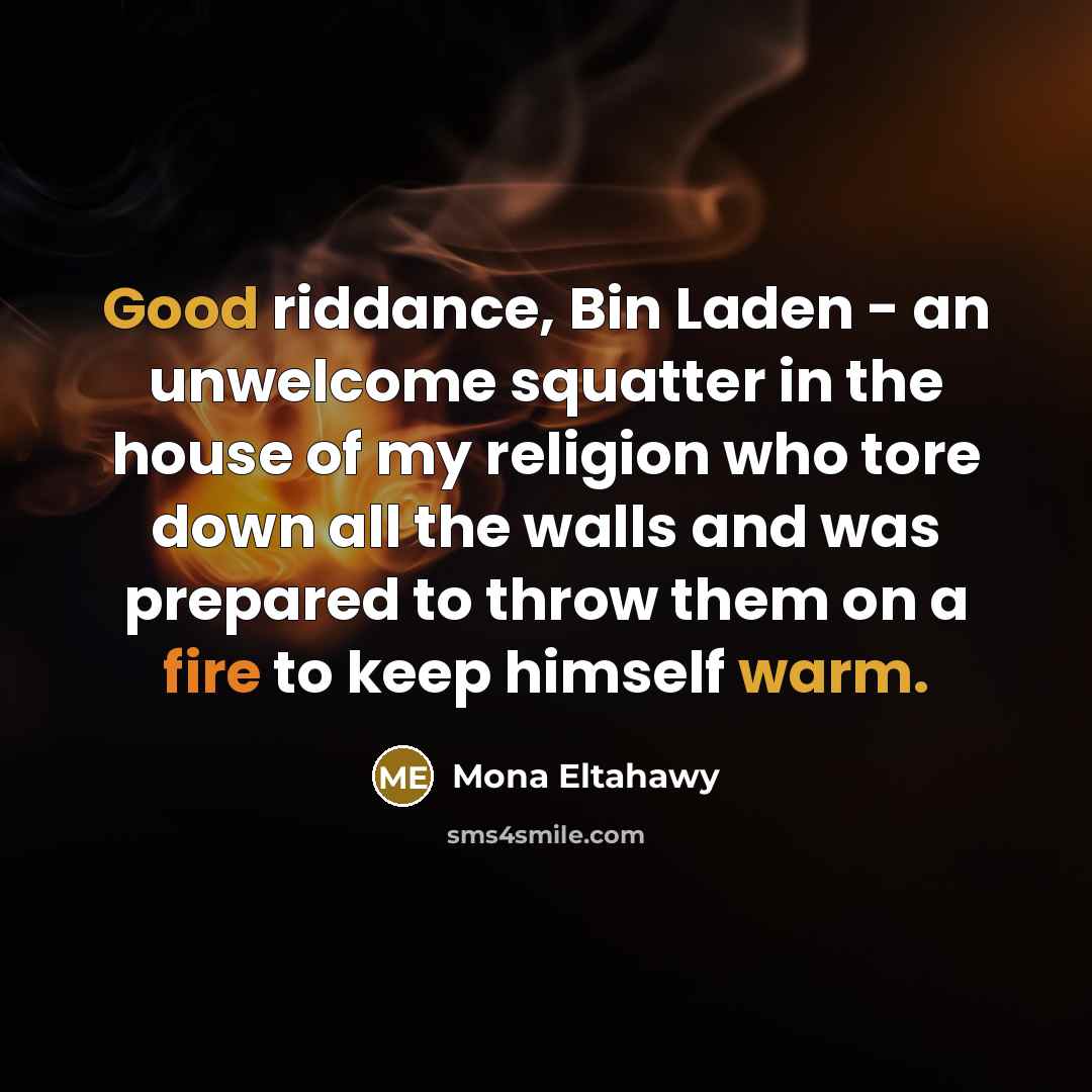“Good riddance, Bin Laden - an unwelcome squatter in the house of my religion who tore down all the walls and was prepared to throw them on a fire to keep himself warm.” quote by Mona Eltahawy