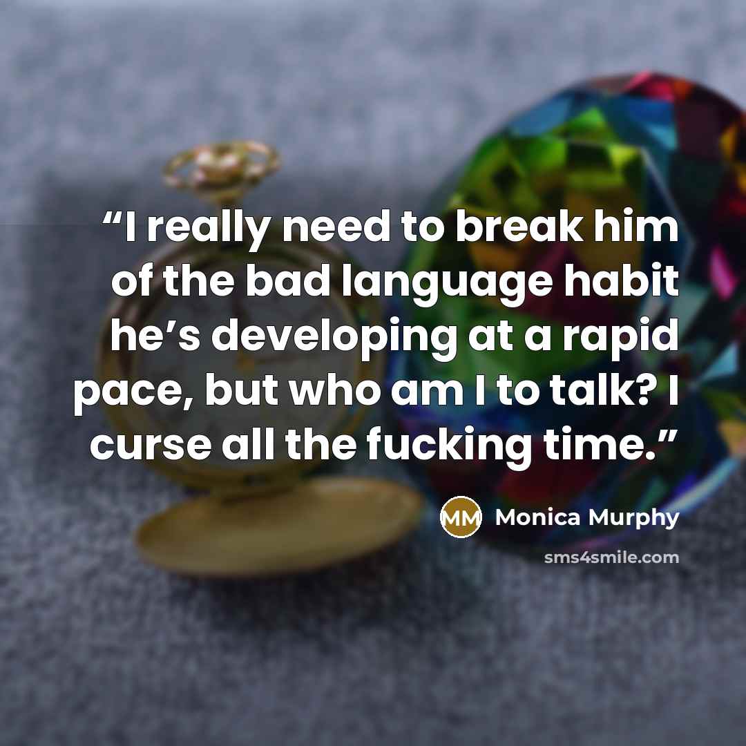 “I really need to break him of the bad language habit he’s developing at a rapid pace, but who am I to talk? I curse all the fucking time.” quote by Monica Murphy