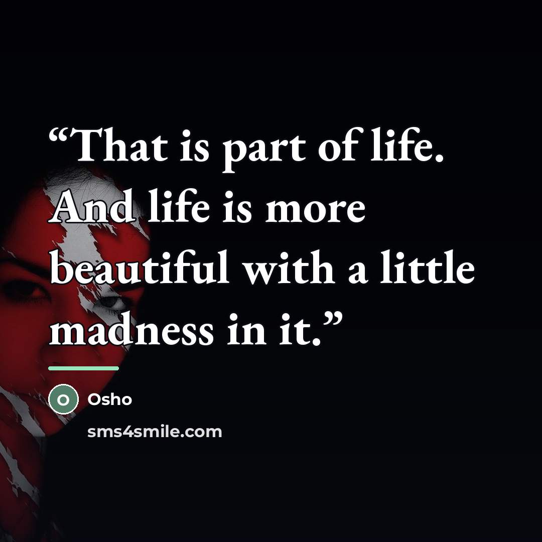“That is part of life. And life is more beautiful with a little madness in it.” quote by Osho