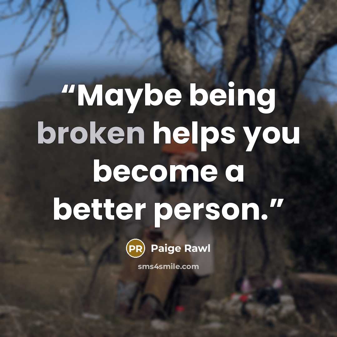 “Maybe being broken helps you become a better person.” quote by Paige Rawl