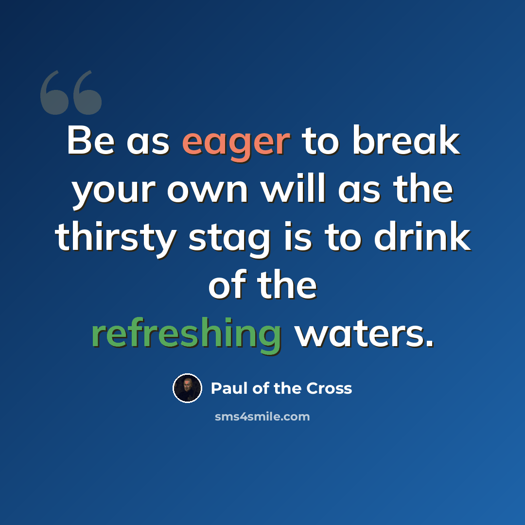 “Be as eager to break your own will as the thirsty stag is to drink of the refreshing waters.” quote by Paul of the Cross