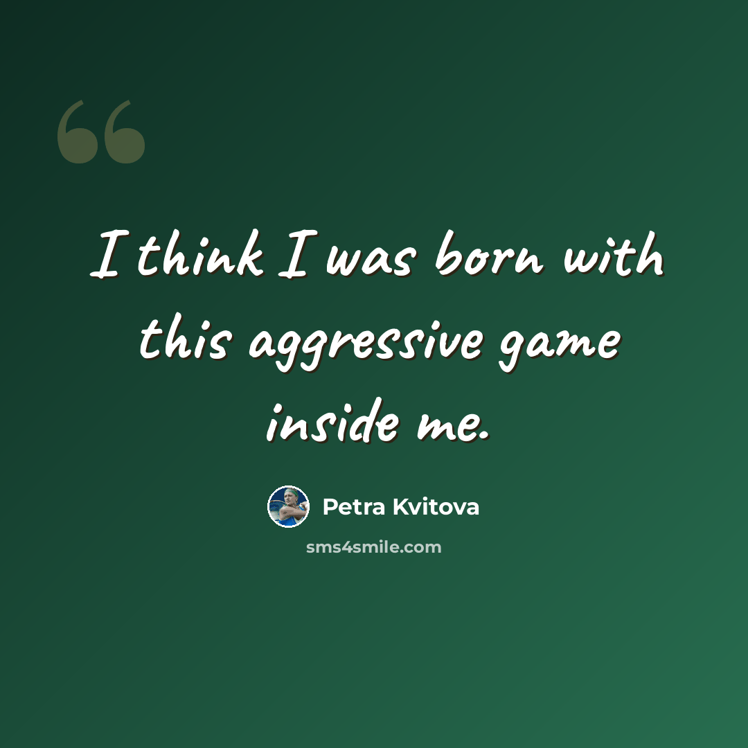 “I think I was born with this aggressive game inside me.” quote by Petra Kvitova