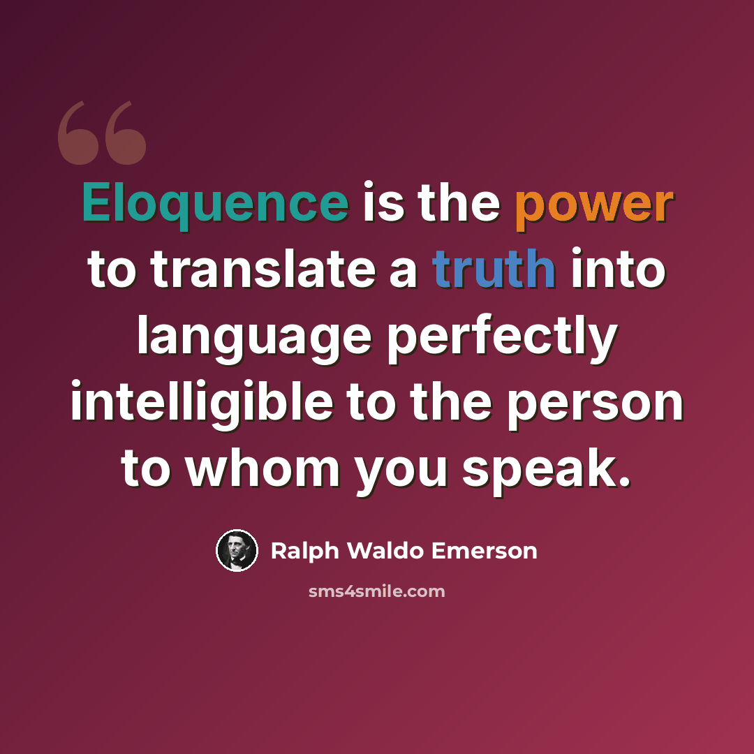 “Eloquence is the power to translate a truth into language perfectly intelligible to the person to whom you speak.” quote by Ralph Waldo Emerson
