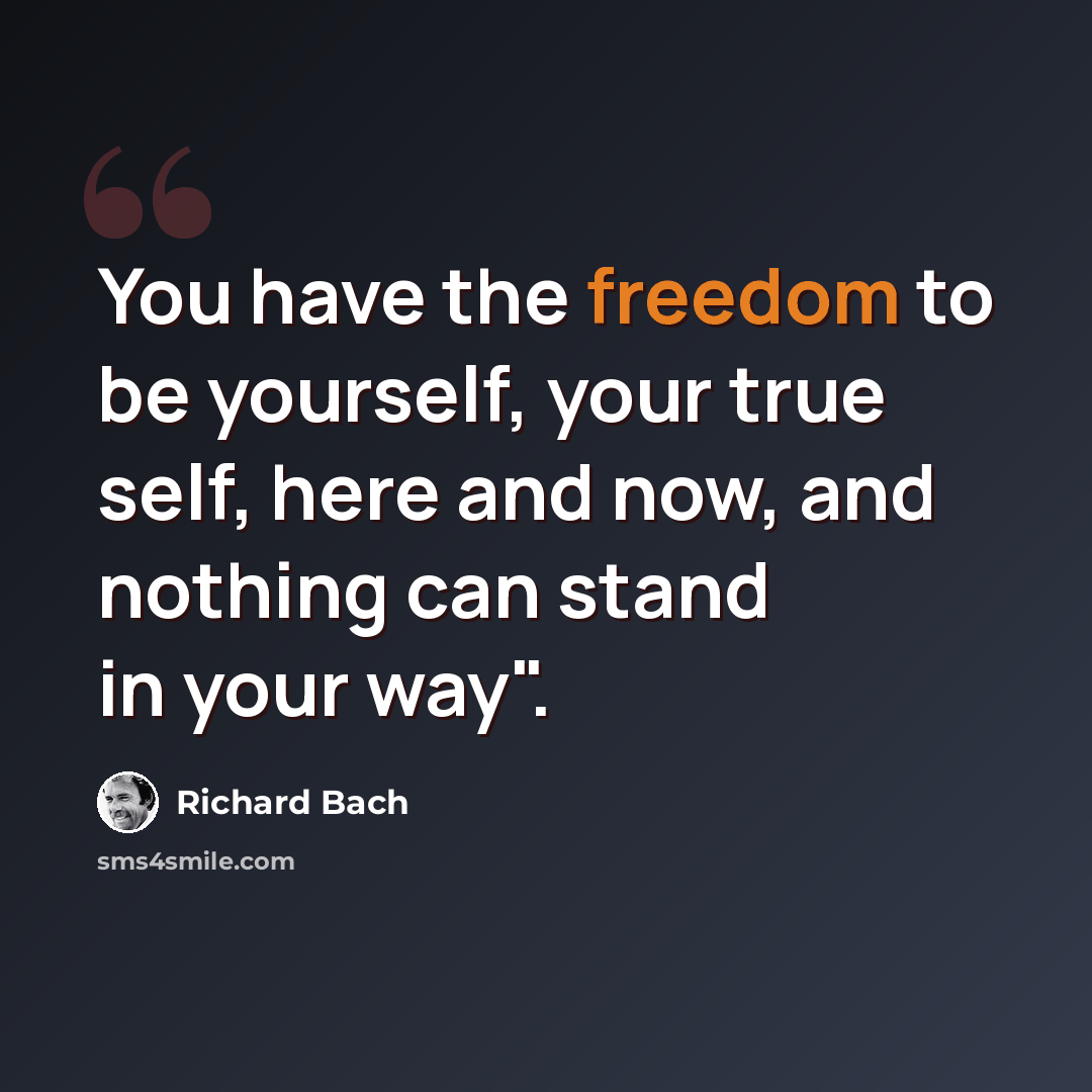 “You have the freedom to be yourself, your true self, here and now, and nothing can stand in your way".” quote by Richard Bach