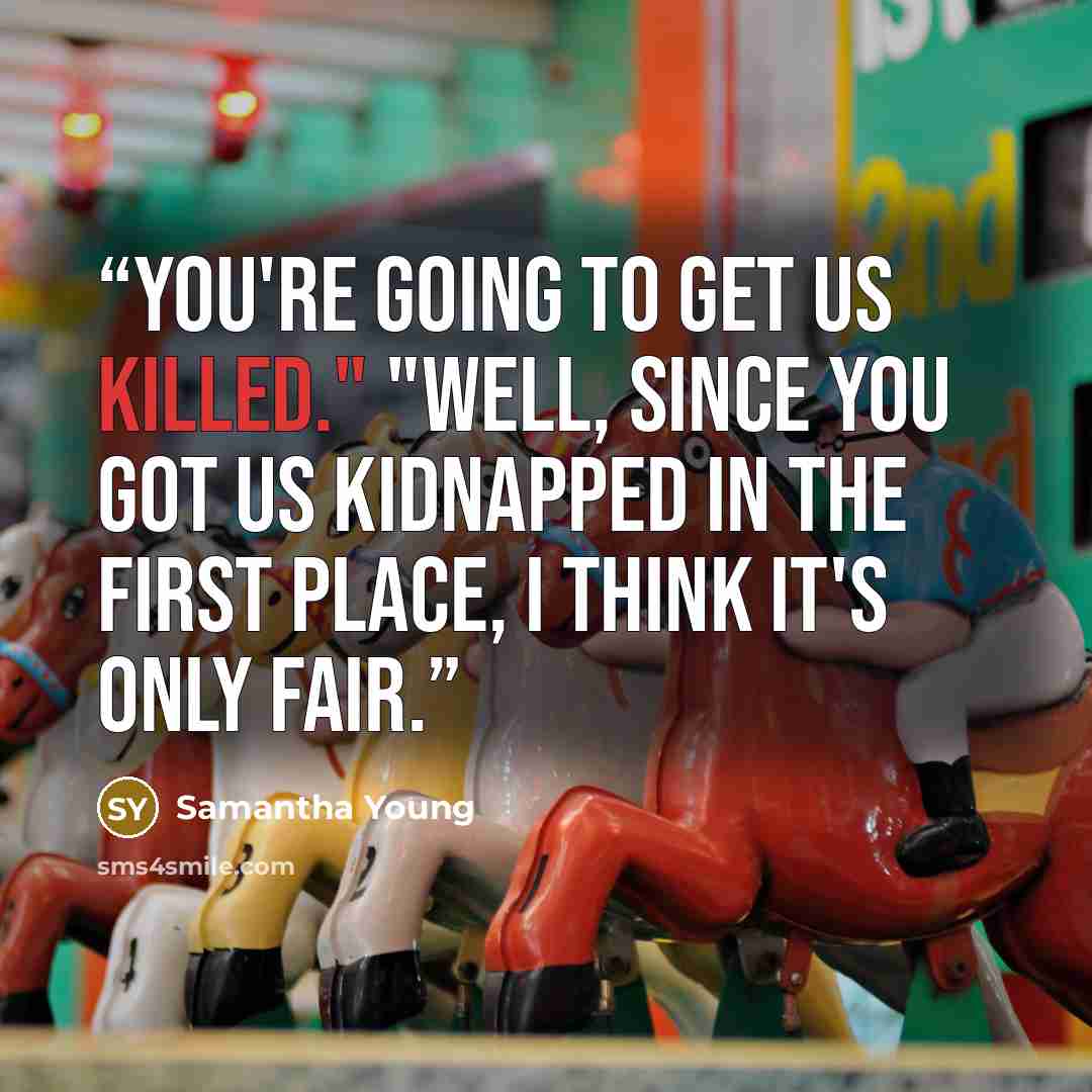 “You're going to get us killed." "Well, since you got us kidnapped in the first place, I think it's only fair.” quote by Samantha Young