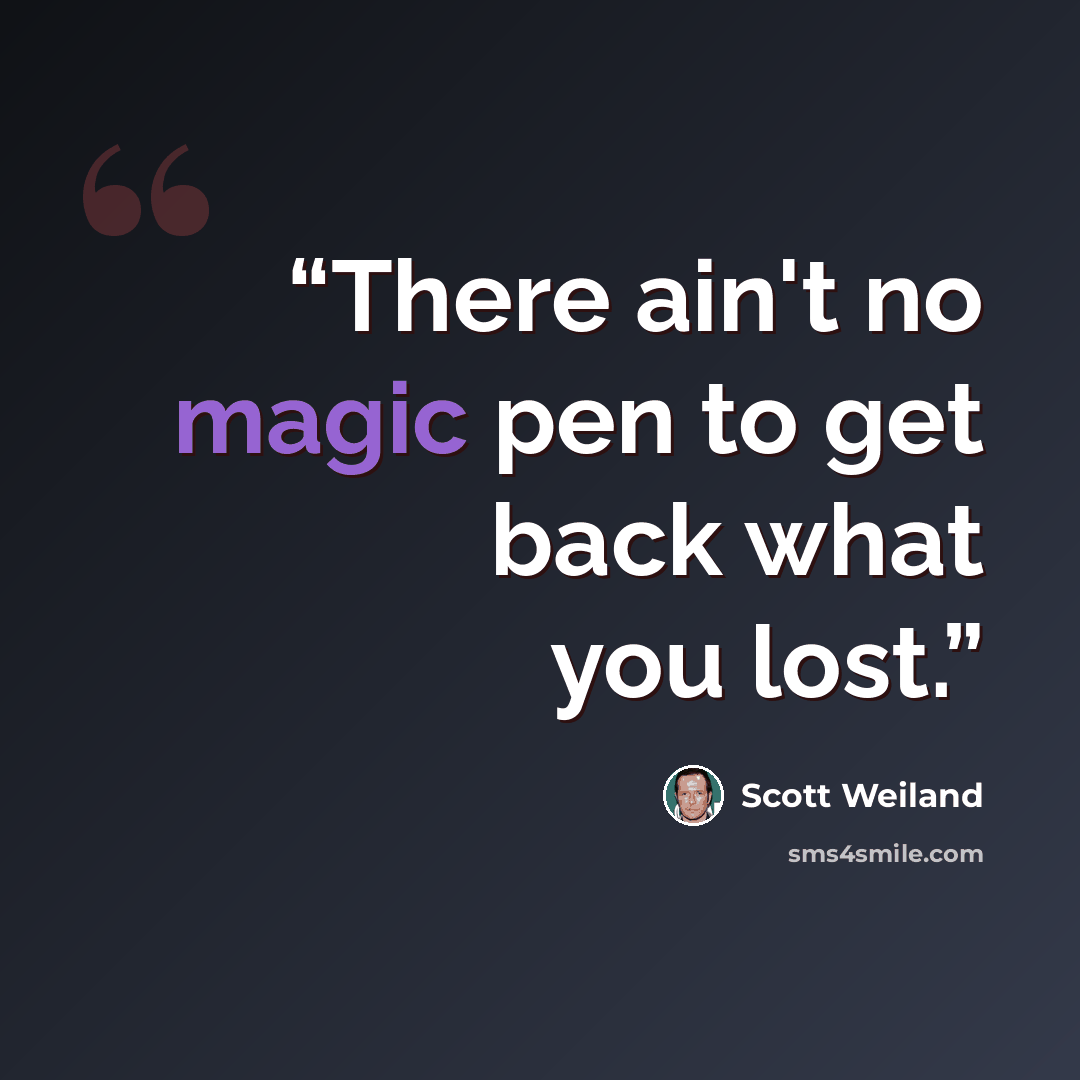 “There ain't no magic pen to get back what you lost.” quote by Scott Weiland