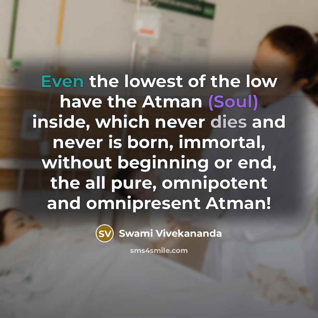 “Even the lowest of the low have the Atman (Soul) inside, which never dies and never is born, immortal, without beginning or end, the all pure, omnipotent and omnipresent Atman!” quote by Swami Vivekananda