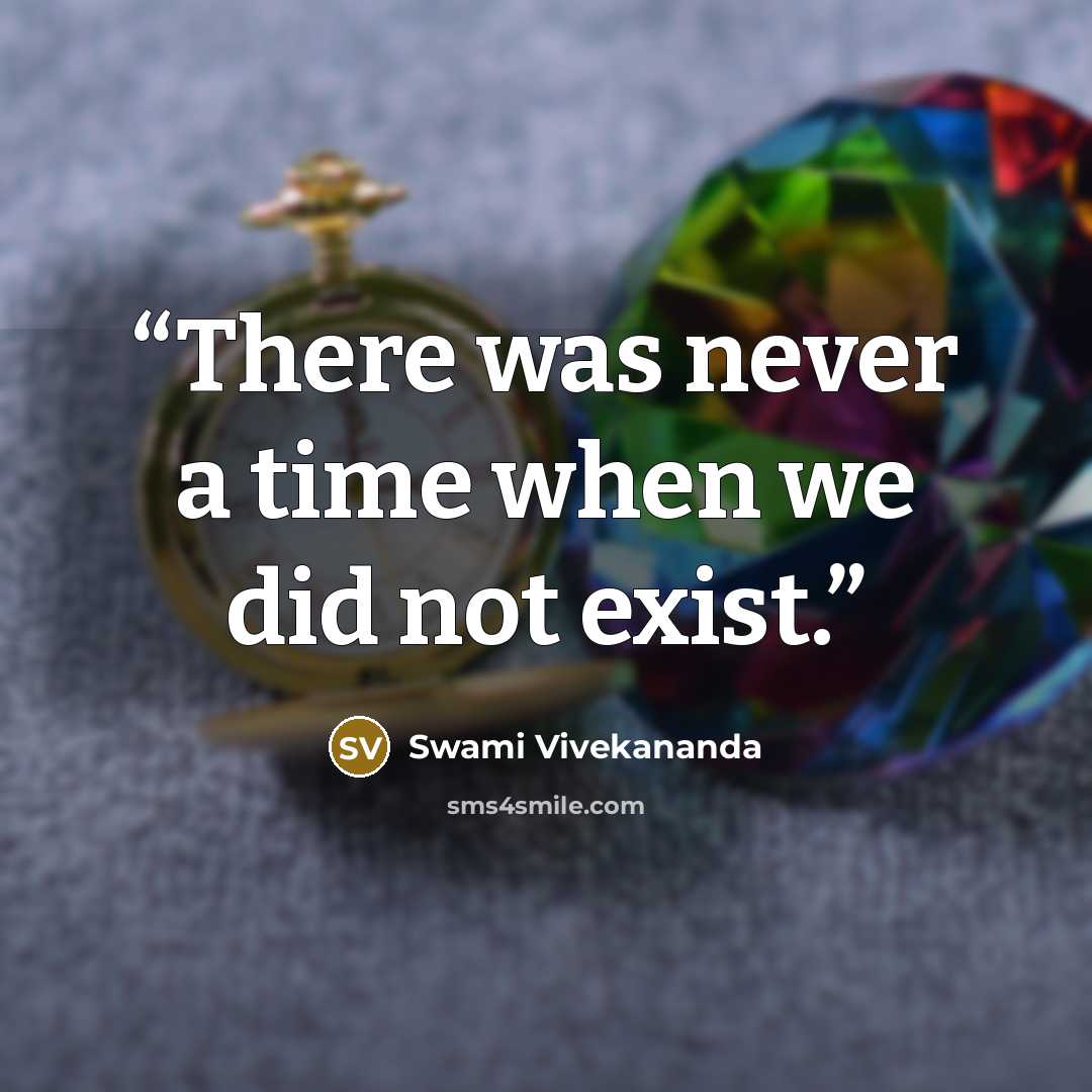 “There was never a time when we did not exist.” quote by Swami Vivekananda
