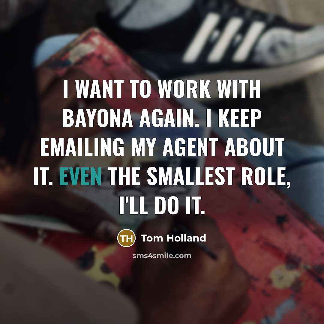 “I want to work with Bayona again. I keep emailing my agent about it. Even the smallest role, I'll do it.” quote by Tom Holland