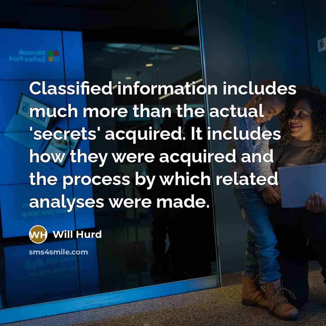 “Classified information includes much more than the actual 'secrets' acquired. It includes how they were acquired and the process by which related analyses were made.” quote by Will Hurd