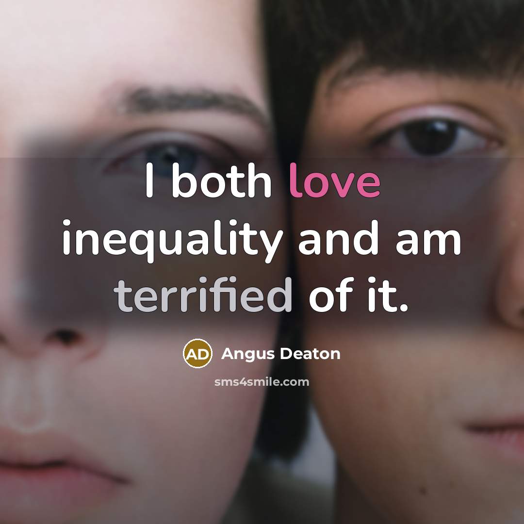 “I both love inequality and am terrified of it.” quote by Angus Deaton