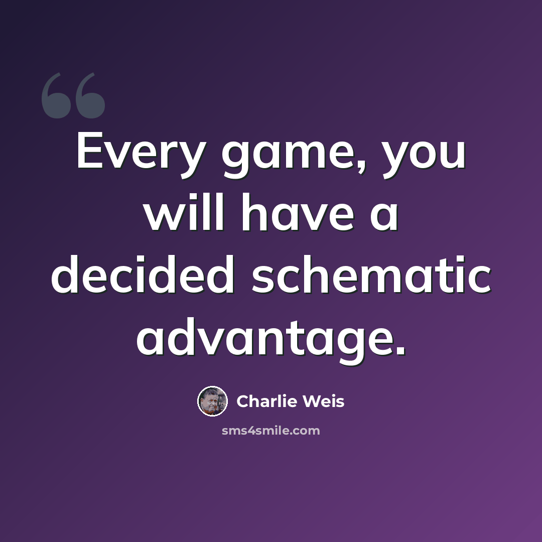 “Every game, you will have a decided schematic advantage.” quote by Charlie Weis
