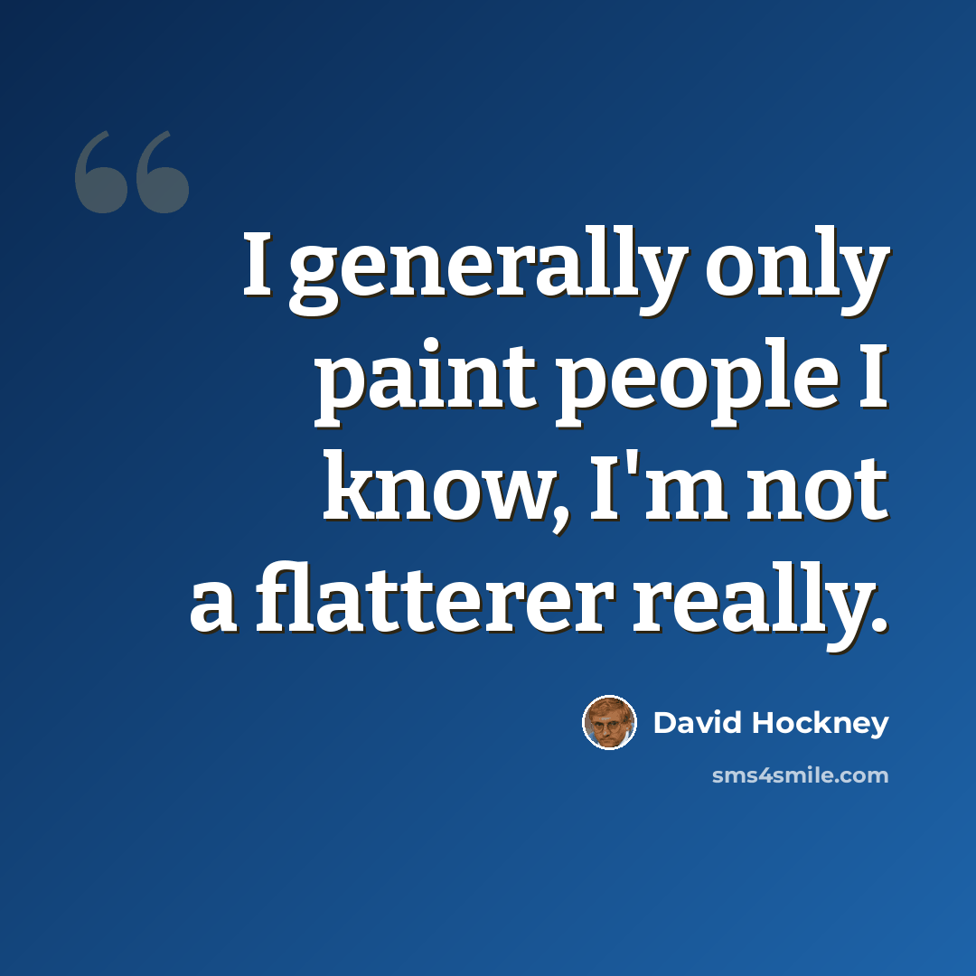 “I generally only paint people I know, I'm not a flatterer really.” quote by David Hockney