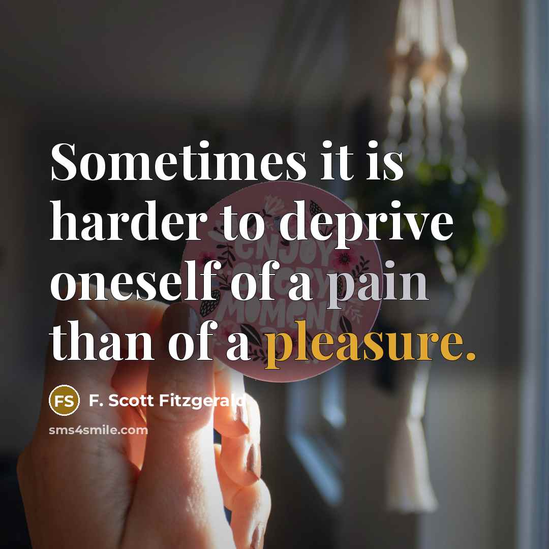 “Sometimes it is harder to deprive oneself of a pain than of a pleasure.” quote by F. Scott Fitzgerald