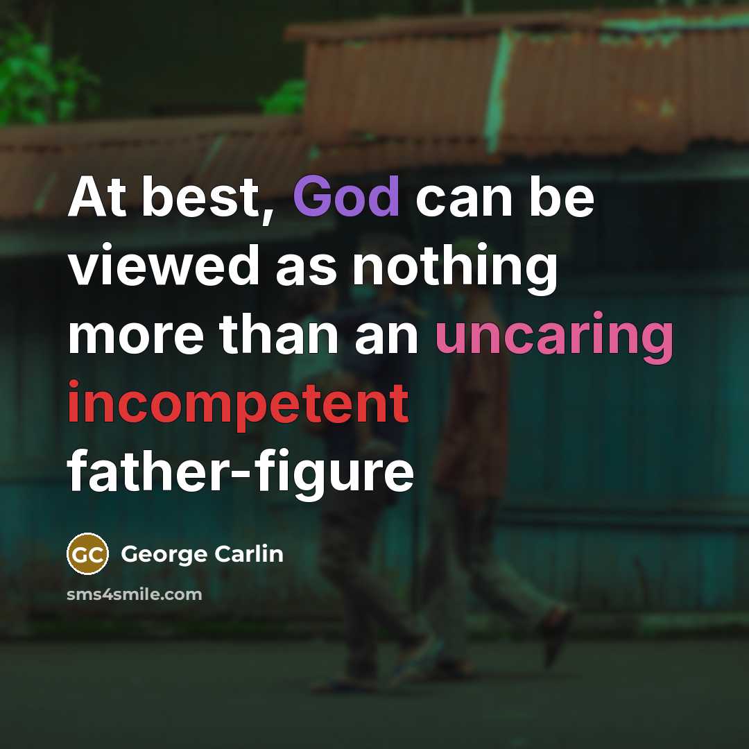 “At best, God can be viewed as nothing more than an uncaring incompetent father-figure” quote by George Carlin