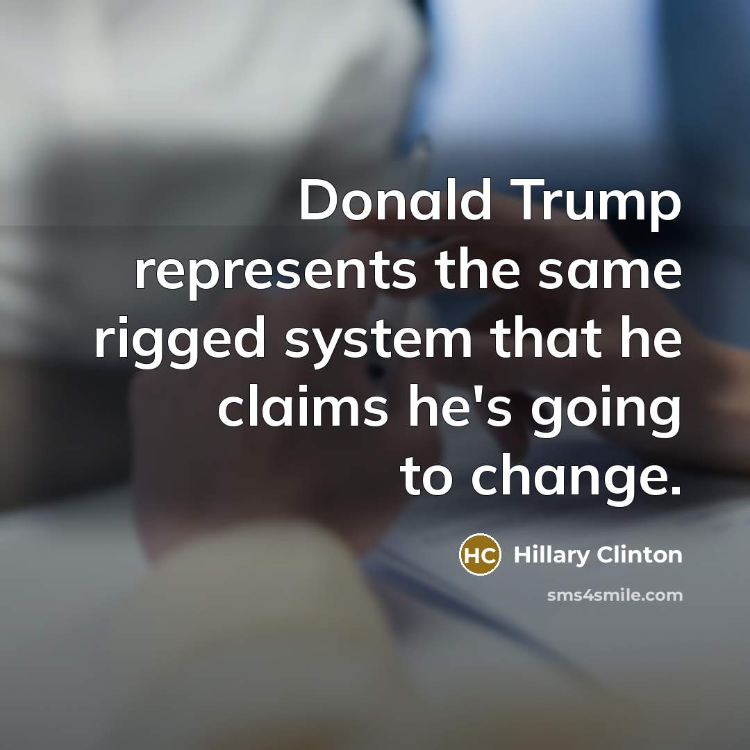 “Donald Trump represents the same rigged system that he claims he's going to change.” quote by Hillary Clinton
