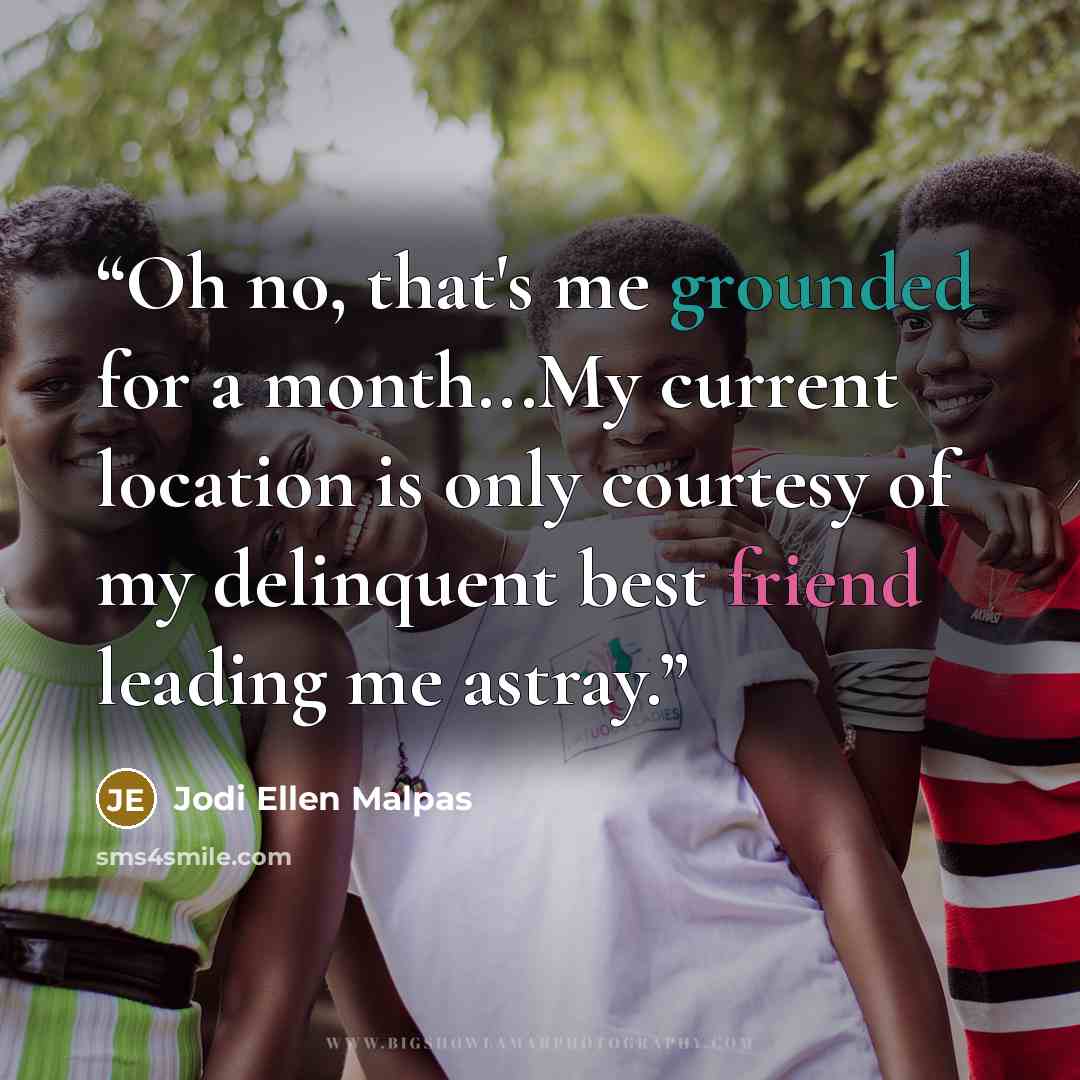“Oh no, that's me grounded for a month...My current location is only courtesy of my delinquent best friend leading me astray.” quote by Jodi Ellen Malpas