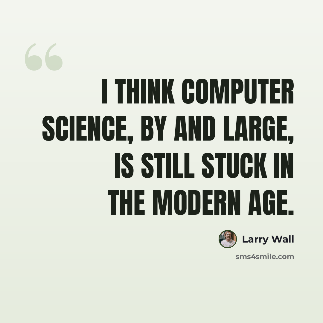 “I think computer science, by and large, is still stuck in the Modern age.” quote by Larry Wall